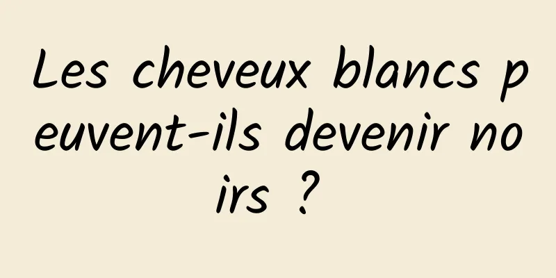 Les cheveux blancs peuvent-ils devenir noirs ? 