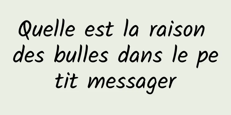Quelle est la raison des bulles dans le petit messager