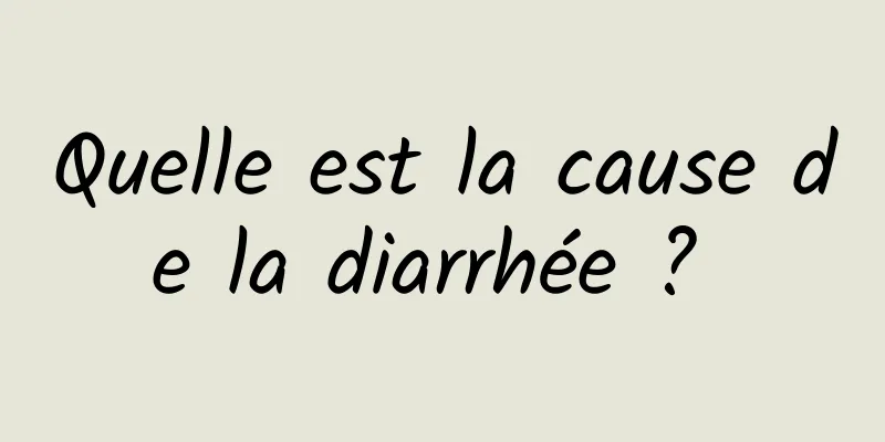 Quelle est la cause de la diarrhée ? 
