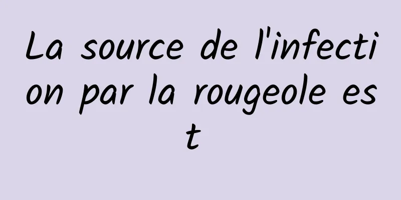La source de l'infection par la rougeole est 