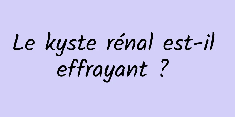 Le kyste rénal est-il effrayant ? 