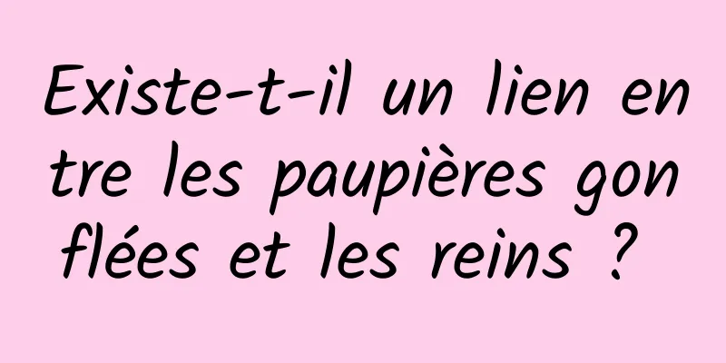 Existe-t-il un lien entre les paupières gonflées et les reins ? 