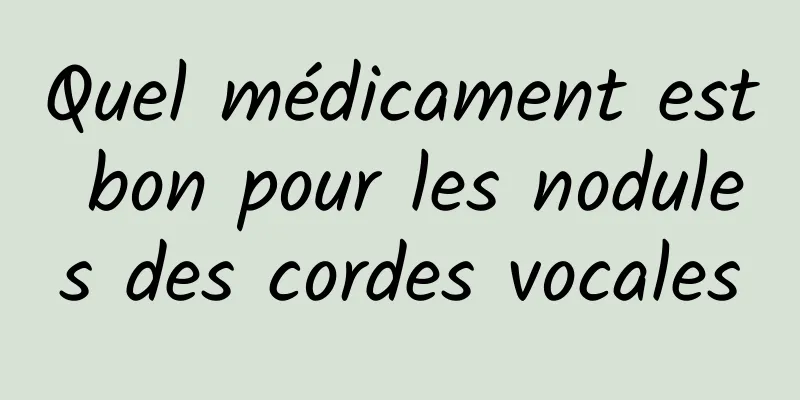 Quel médicament est bon pour les nodules des cordes vocales