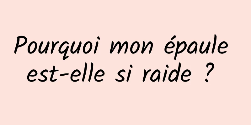 Pourquoi mon épaule est-elle si raide ? 