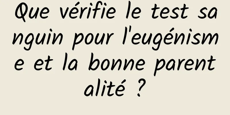 Que vérifie le test sanguin pour l'eugénisme et la bonne parentalité ?