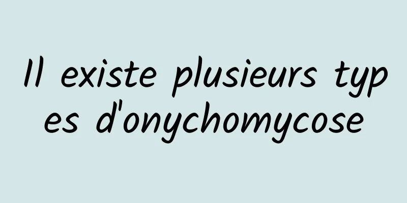 Il existe plusieurs types d'onychomycose