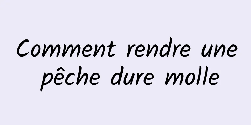 Comment rendre une pêche dure molle