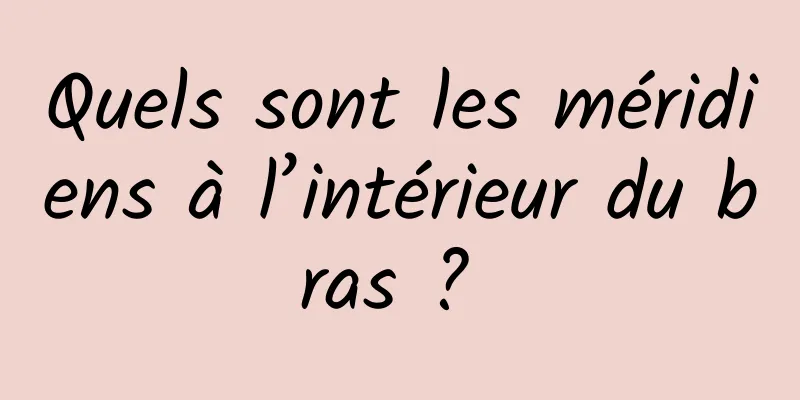 Quels sont les méridiens à l’intérieur du bras ? 