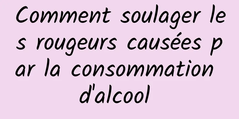 Comment soulager les rougeurs causées par la consommation d'alcool 