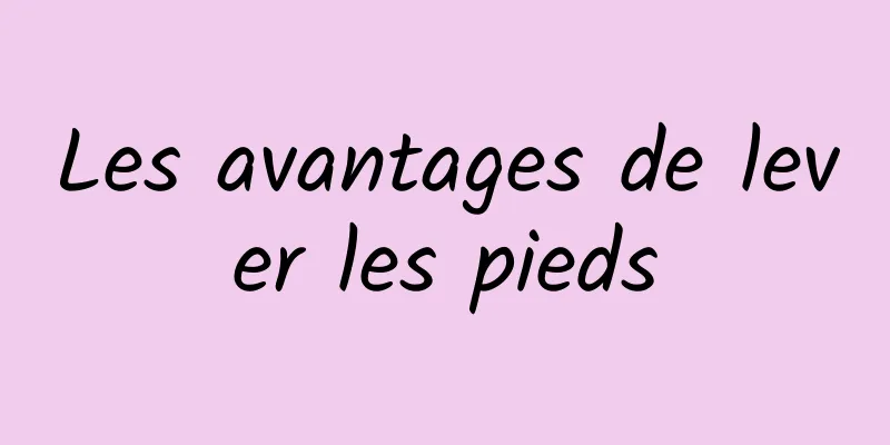 Les avantages de lever les pieds