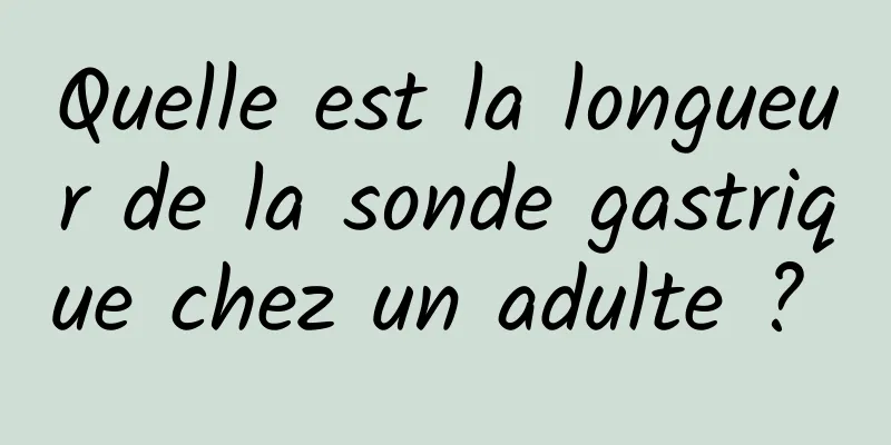 Quelle est la longueur de la sonde gastrique chez un adulte ? 