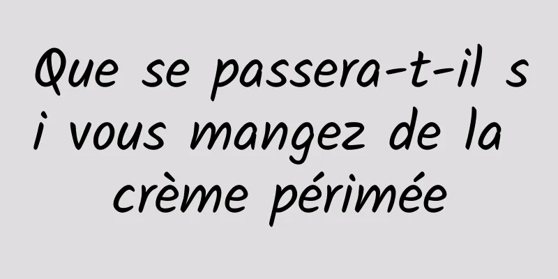 Que se passera-t-il si vous mangez de la crème périmée