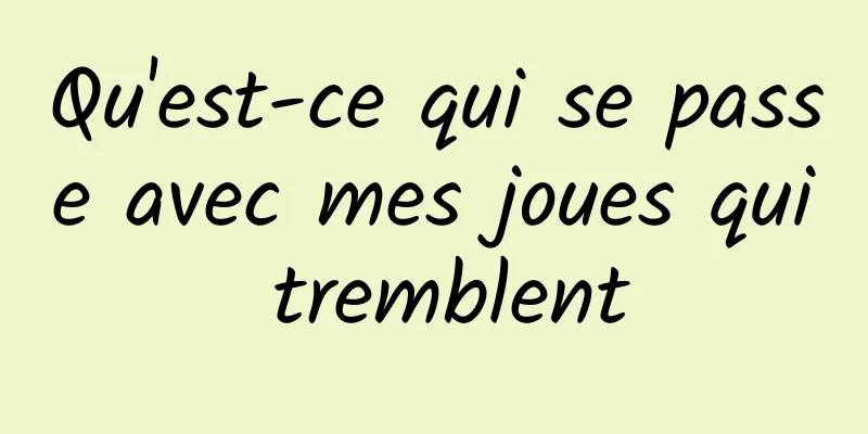 Qu'est-ce qui se passe avec mes joues qui tremblent