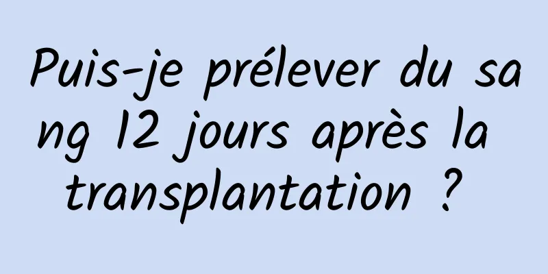 Puis-je prélever du sang 12 jours après la transplantation ? 