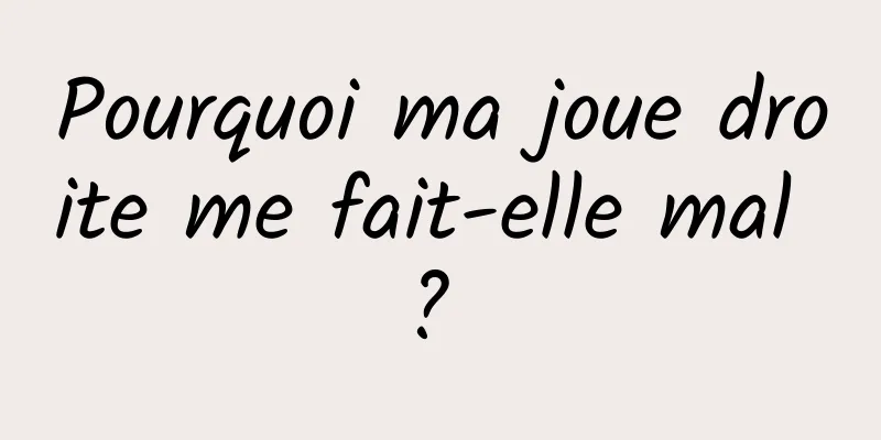 Pourquoi ma joue droite me fait-elle mal ? 