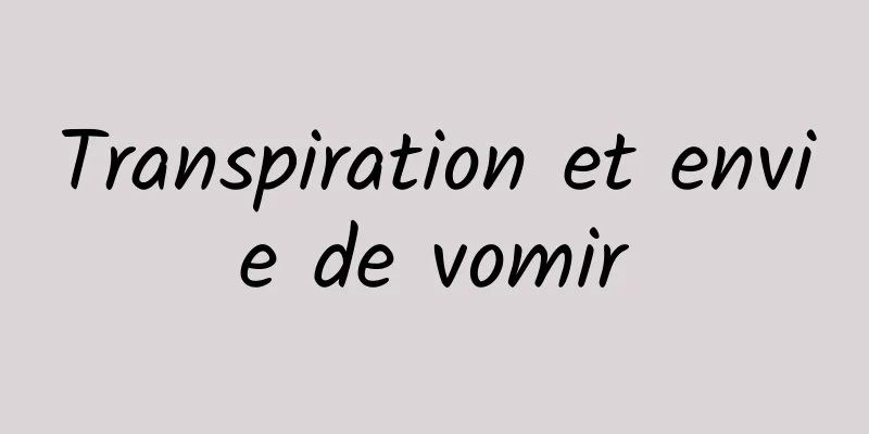 Transpiration et envie de vomir