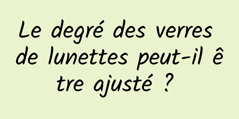 Le degré des verres de lunettes peut-il être ajusté ? 