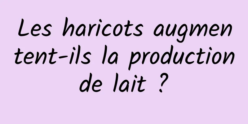 Les haricots augmentent-ils la production de lait ? 