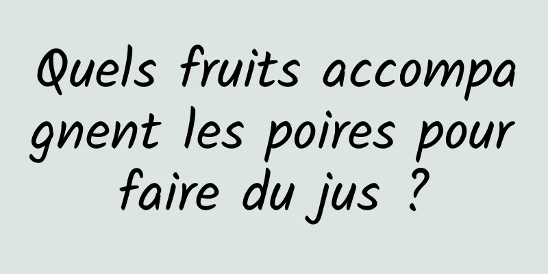 Quels fruits accompagnent les poires pour faire du jus ? 