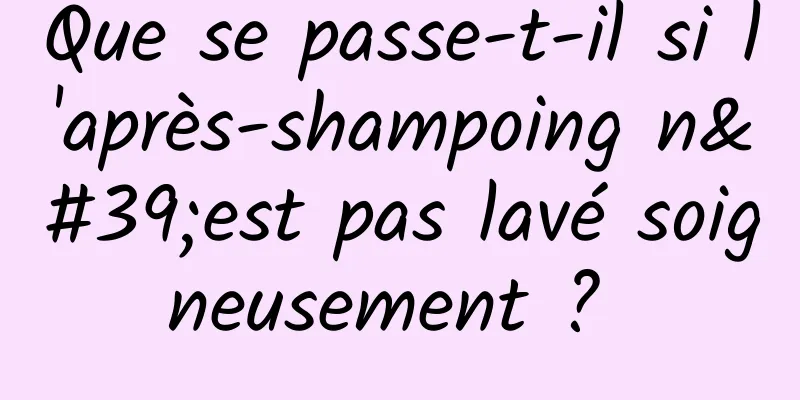 Que se passe-t-il si l'après-shampoing n'est pas lavé soigneusement ? 