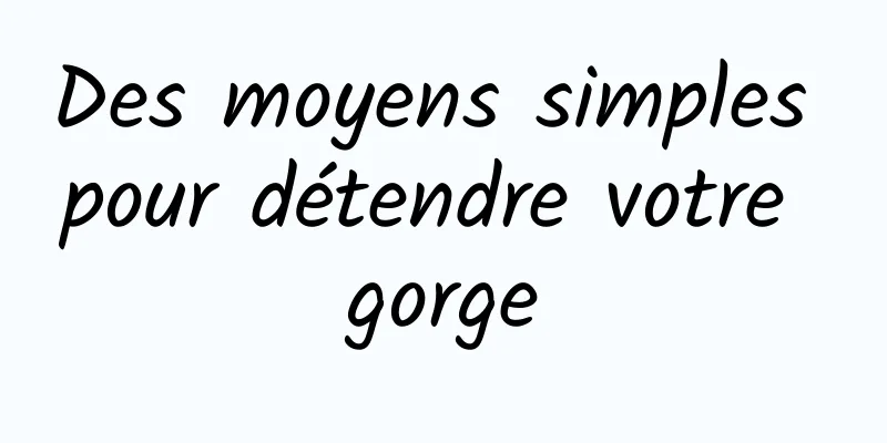 Des moyens simples pour détendre votre gorge