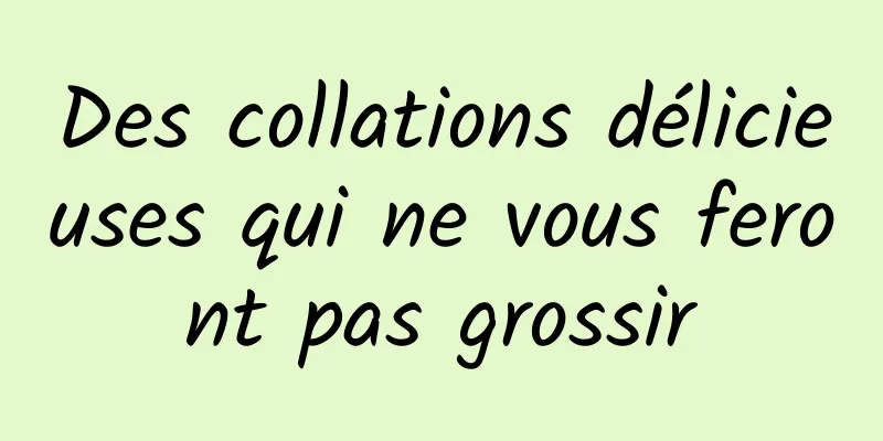 Des collations délicieuses qui ne vous feront pas grossir