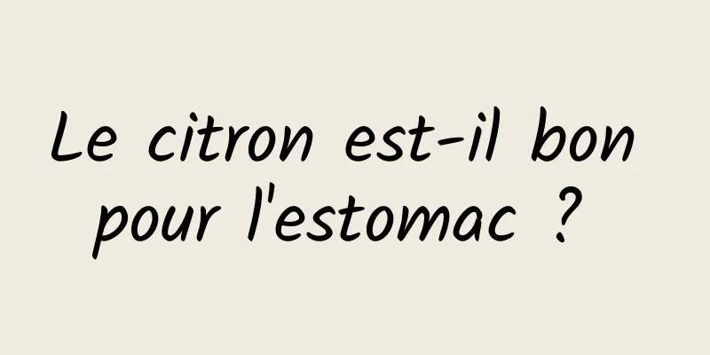 Le citron est-il bon pour l'estomac ? 