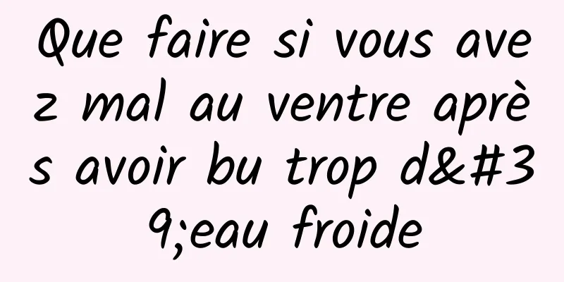 Que faire si vous avez mal au ventre après avoir bu trop d'eau froide