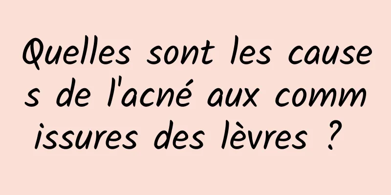 Quelles sont les causes de l'acné aux commissures des lèvres ? 