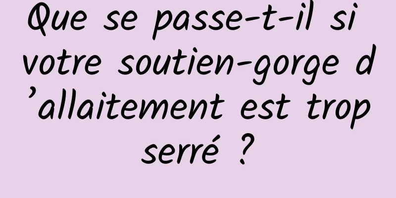 Que se passe-t-il si votre soutien-gorge d’allaitement est trop serré ? 