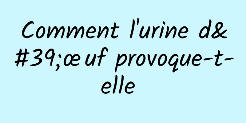 Comment l'urine d'œuf provoque-t-elle 