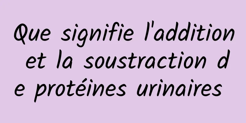 Que signifie l'addition et la soustraction de protéines urinaires 