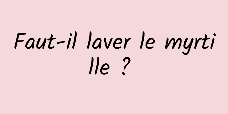 Faut-il laver le myrtille ? 