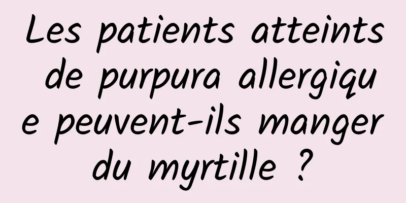 Les patients atteints de purpura allergique peuvent-ils manger du myrtille ? 