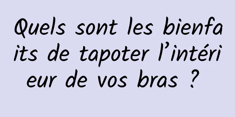 Quels sont les bienfaits de tapoter l’intérieur de vos bras ? 