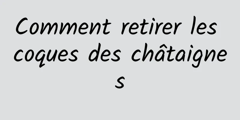 Comment retirer les coques des châtaignes