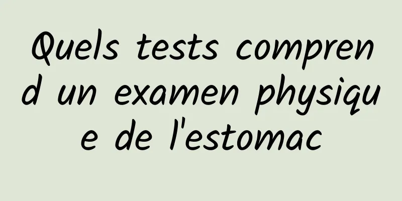 Quels tests comprend un examen physique de l'estomac