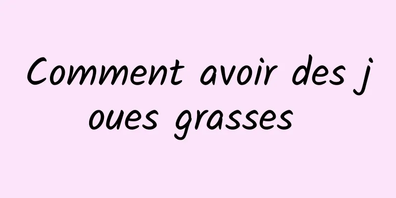 Comment avoir des joues grasses 