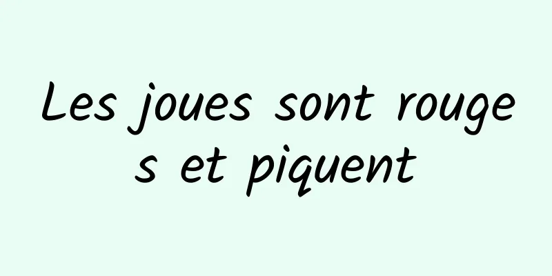 Les joues sont rouges et piquent