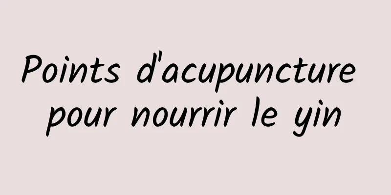 Points d'acupuncture pour nourrir le yin