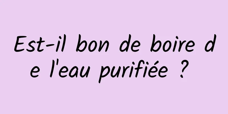 Est-il bon de boire de l'eau purifiée ? 