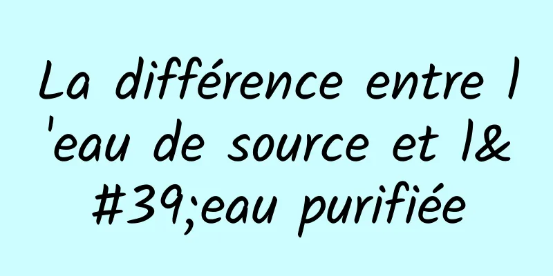 La différence entre l'eau de source et l'eau purifiée