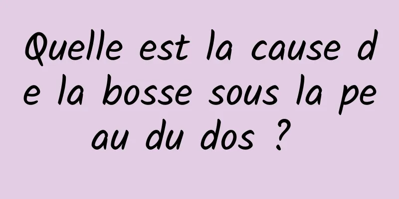Quelle est la cause de la bosse sous la peau du dos ? 
