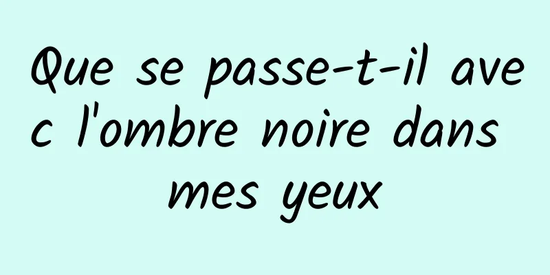 Que se passe-t-il avec l'ombre noire dans mes yeux