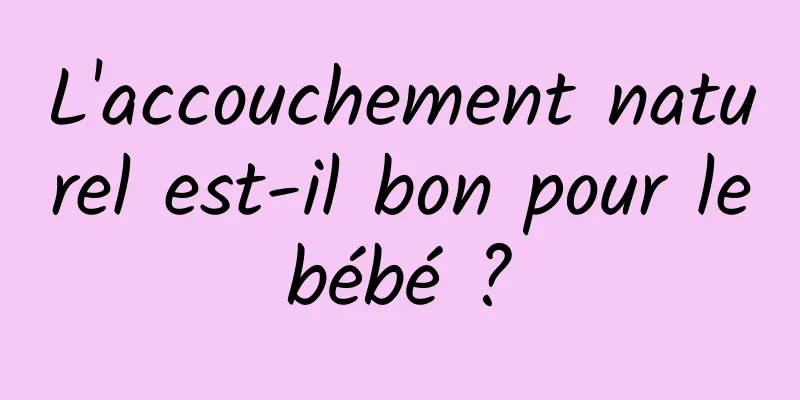 L'accouchement naturel est-il bon pour le bébé ? 