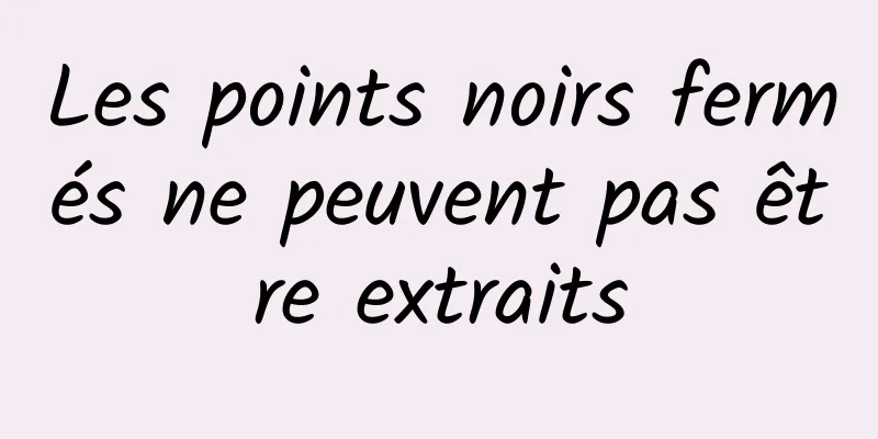 Les points noirs fermés ne peuvent pas être extraits