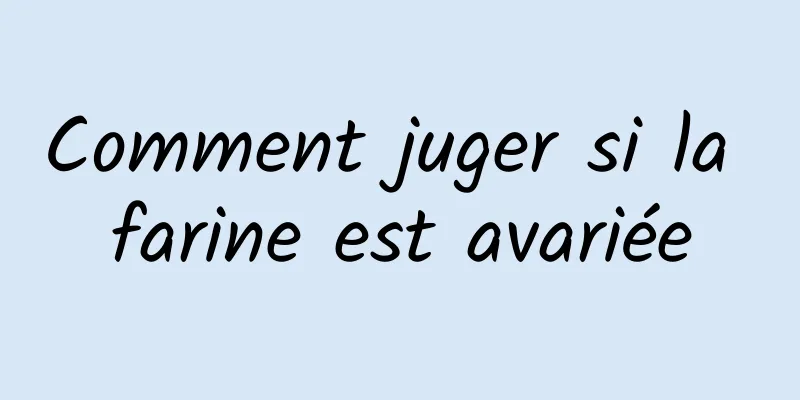 Comment juger si la farine est avariée