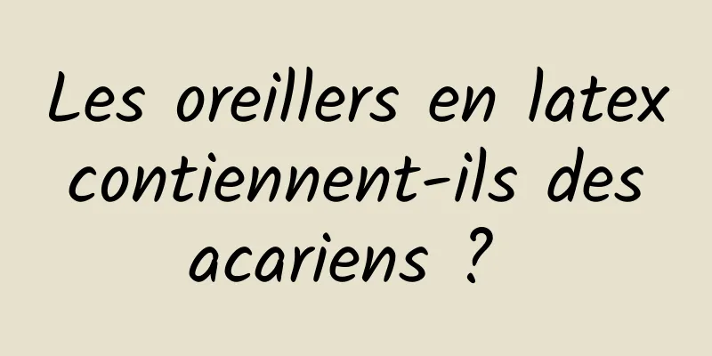 Les oreillers en latex contiennent-ils des acariens ? 