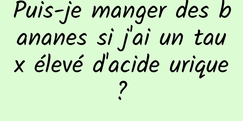 Puis-je manger des bananes si j'ai un taux élevé d'acide urique ? 