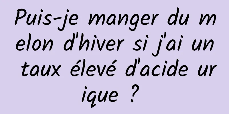 Puis-je manger du melon d'hiver si j'ai un taux élevé d'acide urique ? 
